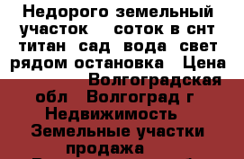 Недорого земельный участок 10 соток в снт титан. сад. вода. свет рядом остановка › Цена ­ 350 000 - Волгоградская обл., Волгоград г. Недвижимость » Земельные участки продажа   . Волгоградская обл.